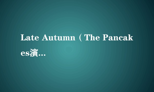 Late Autumn（The Pancakes演唱的歌曲）