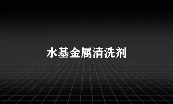 水基金属清洗剂