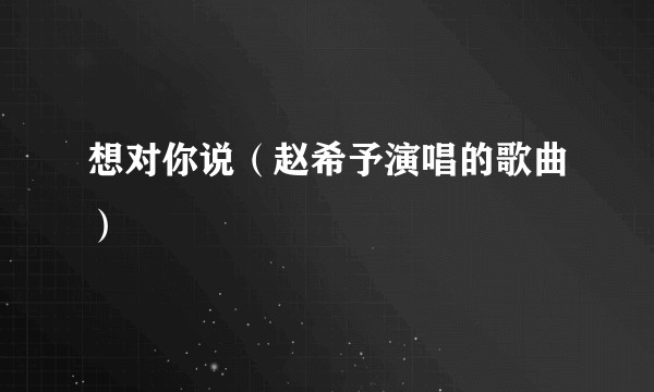 想对你说（赵希予演唱的歌曲）