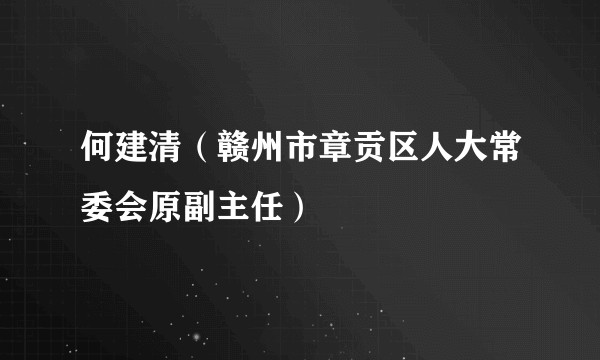 何建清（赣州市章贡区人大常委会原副主任）