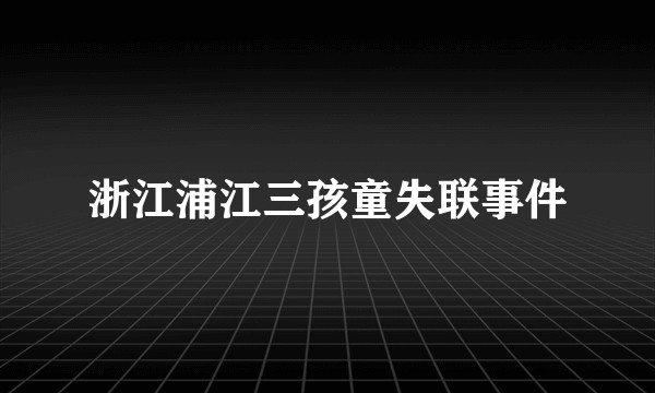 浙江浦江三孩童失联事件