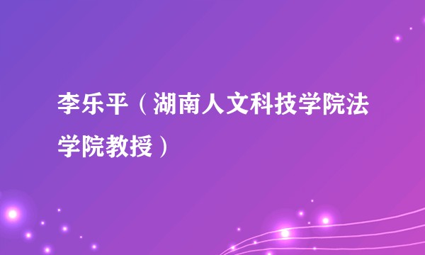李乐平（湖南人文科技学院法学院教授）