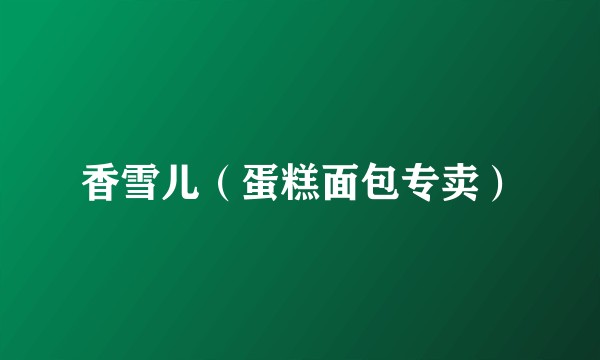 香雪儿（蛋糕面包专卖）