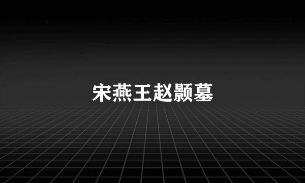 宋燕王赵颢墓