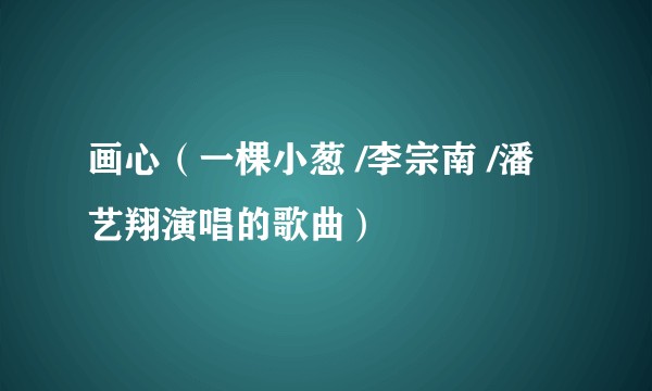 画心（一棵小葱 /李宗南 /潘艺翔演唱的歌曲）