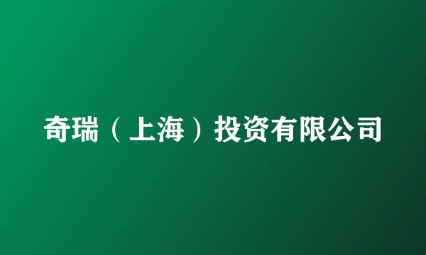 奇瑞（上海）投资有限公司