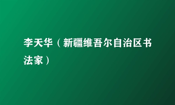 李天华(新疆维吾尔自治区书法家)