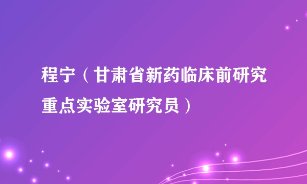 程宁（甘肃省新药临床前研究重点实验室研究员）