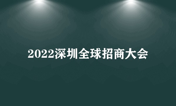 2022深圳全球招商大会