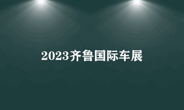 2023齐鲁国际车展