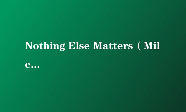 Nothing Else Matters（Miley Cyrus,watt,Elton John、马友友等演唱的歌曲）