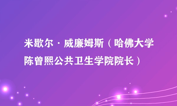 米歇尔·威廉姆斯（哈佛大学陈曾熙公共卫生学院院长）