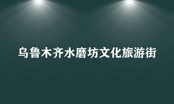 乌鲁木齐水磨坊文化旅游街