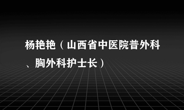 杨艳艳（山西省中医院普外科、胸外科护士长）