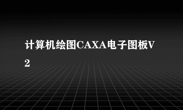 计算机绘图CAXA电子图板V2