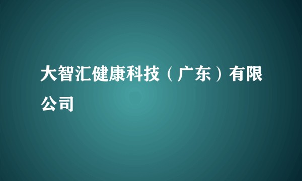 大智汇健康科技（广东）有限公司