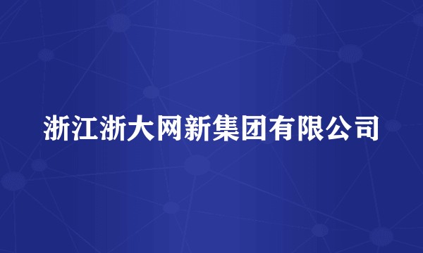浙江浙大网新集团有限公司