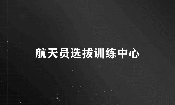 航天员选拔训练中心