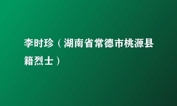 李时珍(湖南省常德市桃源县籍烈士)