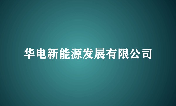 华电新能源发展有限公司