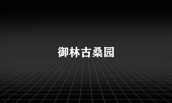 御林古桑园