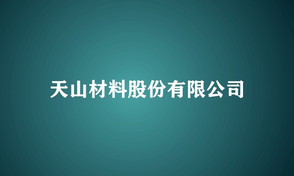天山材料股份有限公司