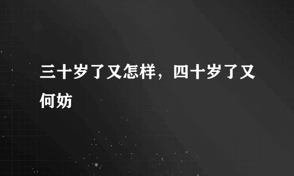 三十岁了又怎样，四十岁了又何妨