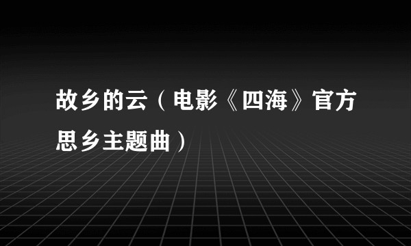 故乡的云（电影《四海》官方思乡主题曲）