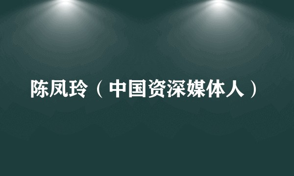 陈凤玲（中国资深媒体人）