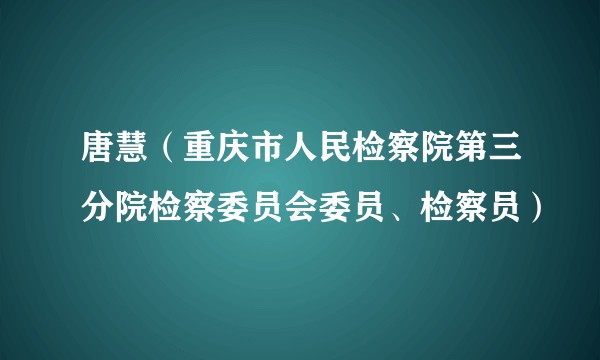 唐慧（重庆市人民检察院第三分院检察委员会委员、检察员）