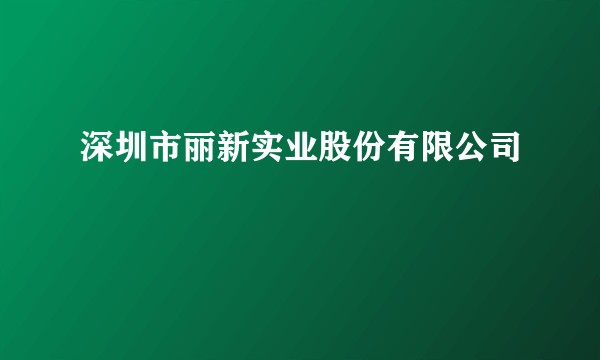 深圳市丽新实业股份有限公司