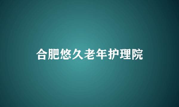 合肥悠久老年护理院