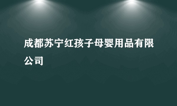 成都苏宁红孩子母婴用品有限公司