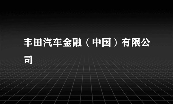丰田汽车金融（中国）有限公司