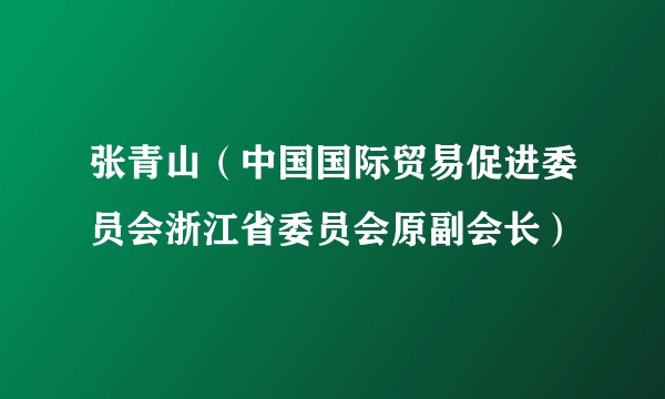 张青山（中国国际贸易促进委员会浙江省委员会原副会长）