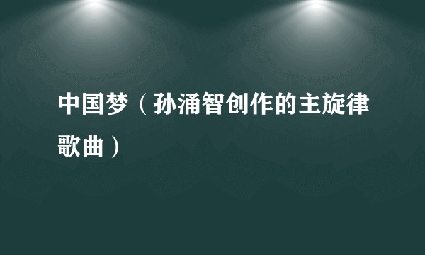 中国梦（孙涌智创作的主旋律歌曲）