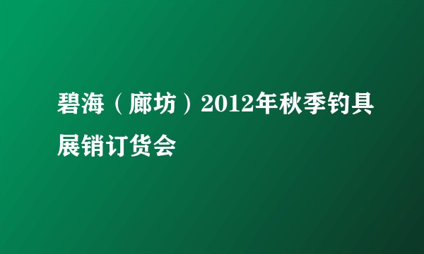 碧海（廊坊）2012年秋季钓具展销订货会