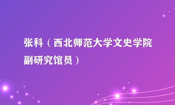 张科（西北师范大学文史学院副研究馆员）