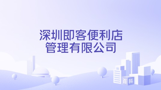 深圳即客便利店管理有限公司