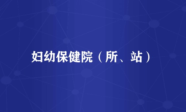 妇幼保健院(所、站)