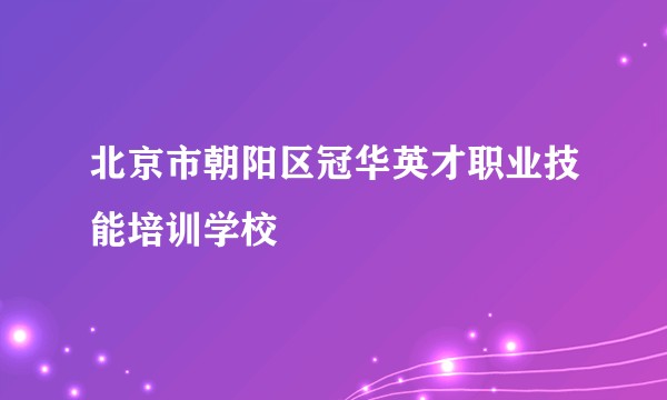 北京市朝阳区冠华英才职业技能培训学校