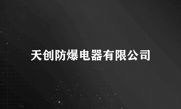 天创防爆电器有限公司