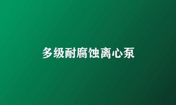 多级耐腐蚀离心泵