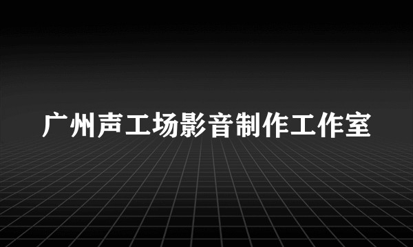 广州声工场影音制作工作室