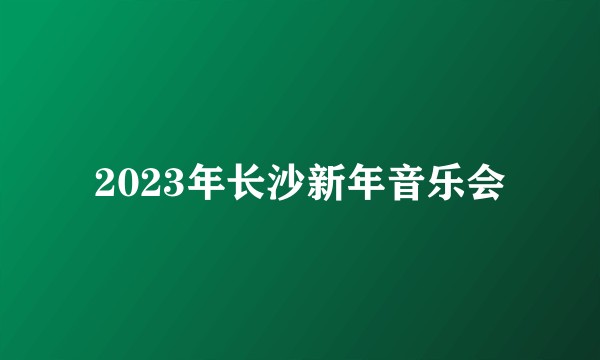 2023年长沙新年音乐会
