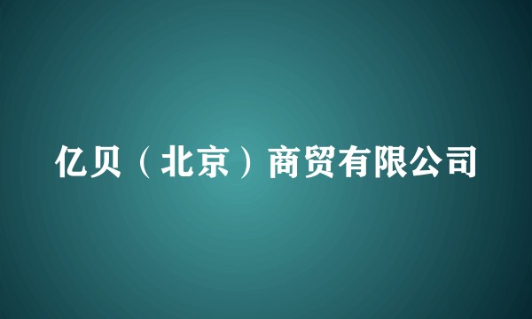 亿贝（北京）商贸有限公司
