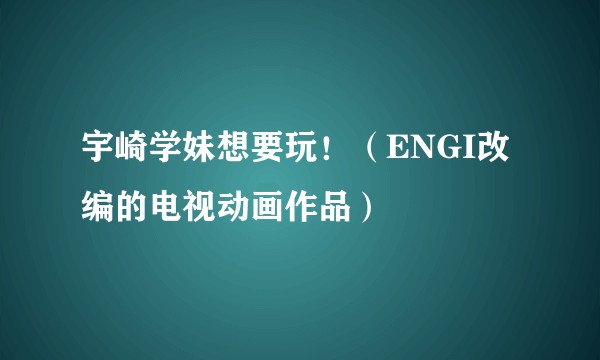 宇崎学妹想要玩！（ENGI改编的电视动画作品）