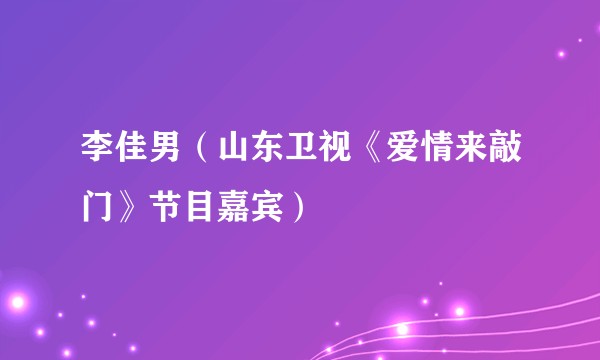 李佳男（山东卫视《爱情来敲门》节目嘉宾）