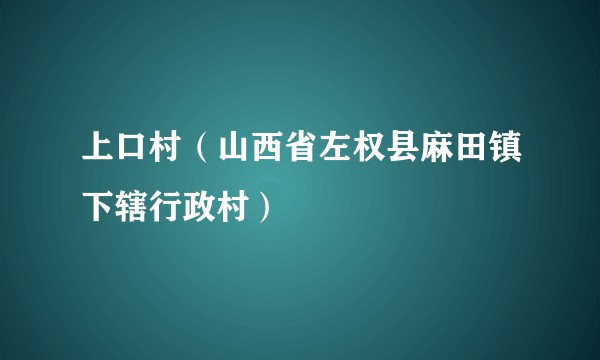 上口村（山西省左权县麻田镇下辖行政村）