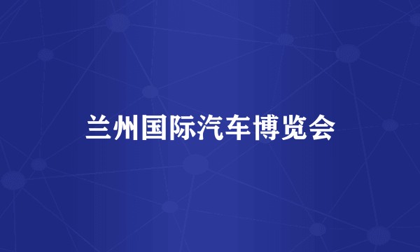 兰州国际汽车博览会